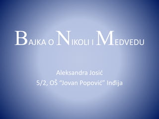 BAJKA O NIKOLI I MEDVEDU
Aleksandra Josić
5/2, OŠ “Jovan Popović” Inđija
 