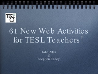 61 New Web Activities for TESL Teachers!  ,[object Object],[object Object],[object Object]