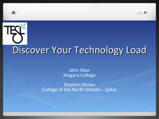 Discover Your Technology Load John Allan Niagara College Stephen Roney College of the North Atlantic - Qatar 
