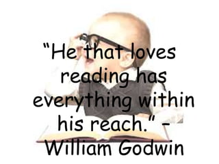 “He that loves 
reading has 
everything within 
his reach.” – 
William Godwin 
