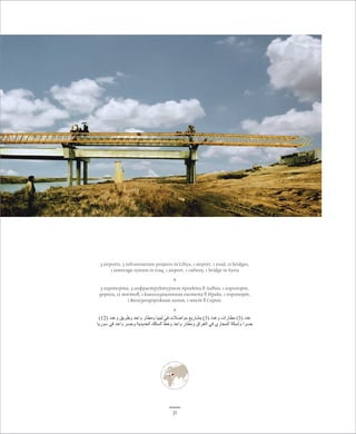 3 airports, 3 infrastructure projects in Libya, 1 airport, 1 road, 12 bridges, 
1 sewerage system in Iraq, 1 airport, 1 railway, 1 bridge in Syria 
* 
3 аэропорта, 3 инфраструктурных проекта в Ливии, 1 аэропорт, 
дорога, 12 мостов, 1 канализационная система в Ираке, 1 аэропорт, 
1 железнодорожная линия, 1 мост в Сирии. 
* 
) عدد ) 3( مطارات وعدد ) 3( مشاريع مواصلات في ليبيا ومطار واحد وطريق وعدد ) 12 
جسرا وشبكة المجاري في العراق ومطار واحد وخط السكك الحديدية وجسر واحد في سوريا 
31 
 