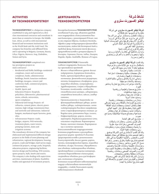 5 
ACTIVITIES 
OF TECHNOEXPORTSTROY 
TECHNOEXPORTSTROY is a Bulgarian company 
established in 1964 and registered as a first 
class international contractor and consultant in 
more than 20 countries in Europe, the Middle 
East, Africa, as well as with international 
financial and investment institutions such 
as the World Bank and the Arab Fund. The 
company has branches and affiliated firms 
and is operating in Bulgaria, Germany, Russia, 
Libya, Nigeria, Morocco, Iraq, Zimbabwe, 
Yemen and Syria. 
TECHNOEXPORTSTROY completed over 
650 prestigious projects as 
main contractor: 
–– Residential and Public Buildings: residential 
complexes, resort and recreation 
complexes, banks, administration 
buildings, hotels, luxurious residence 
buildings, mosques, concert and 
conference halls, commercial projects, 
supermarkets; 
–– Health, Sports and 
Education Projects: hospitals, 
polyclinics, laboratories, pharmaceutical 
stores, schools, universities, 
sports complexes; 
–– Industrial and Energy Projects: oil 
refineries, cement plants, electric power 
stations, high voltage transmission lines 
and networks and substations, industrial 
hangars, mechanical repair factories, grain 
silos; 
–– Infrastructure Projects: roads, 
bridges, airports, WSS networks, 
treatment plants, water towers, 
pumping stations, dams and 
irrigation systems; 
The consultancy division of the company has 
elaborated and implemented different design 
projects in the fields of town planning und 
urbanization, regional development, housing 
projects, roads and bridges, land survey maps, 
commercial projects, storage yards, hospitals, 
education projects, engineering facilities, 
interior design and furnishing, WSS systems, 
sports projects, halls, hotels and resorts. 
The company is also dealing with supervision 
activities, maintenance of plants, feasibility 
studies and appraisal of investment projects. 
ДЕЯТЕЛЬНОСТЬ 
ТЕХНОЭКСПОРТСТРОЯ 
Болгарская компания ТЕХНОЭКСПОРТСТРОЙ, 
основанная в 1964 году, является зарубеж- 
ным подрядчиком и консультантом выс- 
шей категории, с регистрацией в более, чем 
20-ти странах Европы, Ближнего Востока, 
Африки и ряде международных финансовых 
институциях, таких как Всемирный Банк и 
Арабский фонд. Компания имеет филиалы, 
представительства и дочерние фирмы, в 
Болгарии, Германии, России, Ливии, Нигерии, 
Мароко, Ираке, Зимбабве, Йемене и в Сирии. 
ТЕХНОЭКСПОРТСТРОЙ, в качестве 
главного подрядчика, выполнил более 
650 престижных проектов: 
–– Жилые и общественные здания: жилые 
микрорайоны, курортные комплексы, 
банки, административные здания, 
гостиницы, фешенебельные резиденции, 
мечети, концертные и конференц–залы, 
торговые объекты, супермаркеты; 
–– Здравоохранение, Спорт и Образование: 
больницы, поликлиники, лечебно-вос- 
становительные центры, лаборатории, 
спортивные комплексы, школы, универ- 
ситеты; 
–– Промышленность и Энергетика: не- 
фтеперерабатывающие заводы, цемен- 
товые заводы, электростанции, линии 
электропередачи высокого напряжения, 
сети и трансформаторные станции, за- 
водские цеха, ремонтные базы, силосы; 
–– Инфраструктура: дороги, мосты, 
аеропорты, водоканализационные сети, 
очистные сооружения, водонапорные 
башни, насосные станции, водохранили- 
ща и системы орошения. 
Консультативными подразделениями 
компании разработаны и реализованы 
различные дизайн- проекты в областях 
градостроительства и регионального 
благоустройства; жилые здания, дороги, 
мосты, топографические карты, торговые 
объекты, склады, больницы, образователь- 
ные объекты, инженеринговые объекты, 
проектирование и оснащение интерьера, 
системы водоснабжения и канализации, 
спортивные объекты,залы для конферен- 
ций, гостиницы и курорты. 
Компания осуществляет инвеститорский 
надзор и обеспечивает техническую 
поддержку, а также выполняет оценку 
инвестиционных объектов. 
نشاط شركة 
تيكنو إكسبورت ستروي 
شركة تيكنو إكسبورت ستروي هي شركة 
بلغارية تم تأسيسها عام 1964 م 
وسُجلت كمقاول ومستشار دولي من الدرجة 
الأولى في ما يزيد عن 20 دولة في أوروبا 
والشرق الأوسط وإفريقيا وفي المؤسسات المالية 
والاستثمارية الدولية مثل البنك الدولي 
وصندوق النقد العربي. 
وللشركة فروع وشركات تابعة 
وتزاول نشاطها في بلغاريا وألمانيا وروسيا 
وليبيا ونيجيريا والمغرب والعراق وزيمبابوي 
واليمن وسوريا. 
وقد قامت شركة تيكنو إكسبورت ستروي 
باستكمال ما يزيد عن 650 مشروعا مرموقا 
بصفتها مقاولا عاما ومن بينها كما يأتي : 
– –إنشاءات سكنية وعمومية 
مثل مجمعات سكنية ومجمعات استراحة 
ومجمعات ترفيهية ومصارف 
ومباني إدارية وفنادق ومباني سكنية فاخرة 
ومساجد وقاعات موسيقية 
وقاعات مؤتمرات ومشاريع تجارية ومتاجر 
كبيرة. 
– –مشاريع صحية وتعليمية ورياضية 
ومن بينها مستشفيات 
وعيادات خارجية ومختبرات 
ومستودعات أدوية 
ومدارس وجامعات ومجمعات رياضية. 
– –مشاريع الصناعة والطاقة ومن بينها مصافي 
نفط ومعامل أسمنت ومحطات توليد الطاقة 
الكهربائية وخطوط نقل تيار الجهد العالي 
وشبكات تمديد ومحطات فرعية وحظائر 
صناعية ومصانع صيانة ميكانيكية وصوامع 
حبوب. 
– –مشاريع المرافق العامة 
مثل طرق وجسور ومطارات وشبكات 
الصرف الصحي وخزانات مياه علوية 
وأرضية ومحطات ضخ وسدود ومنظومات 
ري ومحطات تنقية المياه. 
وقد قام القسم الاستشاري لدى الشركة بوضع 
وتنفيذ تصميم مشاريع مختلفة في مجال تخطيط 
المدن والتحضر والتنمية الإقليمية بما في ذلك 
تصميم مشاريع سكنية وطرق وجسور وخرائط 
مسح الأراضي ومتاجر ومخازن ومستشفيات 
ومؤسسات تعليمية ومنشآت هندسية وتصميم 
داخلي وتأثيث ومنظومات وخطوط أنابيب مياه 
الشرب والصرف الصحي ومنشآت رياضية 
وصالات مختلفة وفنادق ومنتجعات. 
وتزاول الشركة نشاط الإشراف الفني وصيانة 
المعامل والقيام بدراسات الجدوى بالإضافة إلى 
تقييم مشاريع استثمارية أيضاً. 
 