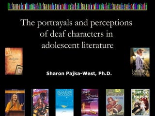 The portrayals and perceptions  of deaf characters in  adolescent literature Sharon Pajka-West, Ph.D. 