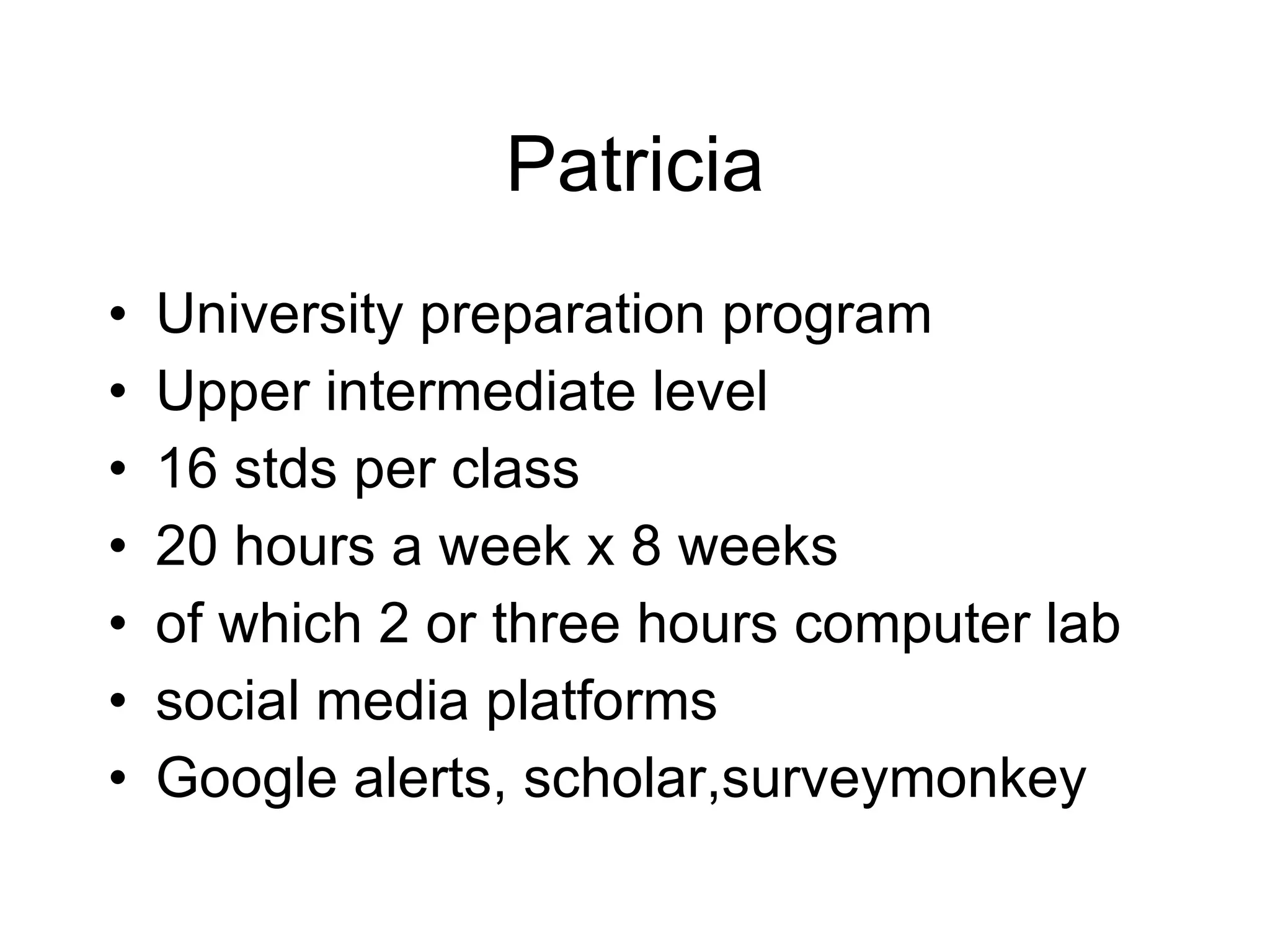 Patricia University preparation program Upper intermediate level 16 stds per class 20 hours a week x 8 weeks of which 2 or three hours computer lab social media platforms Google alerts, scholar,surveymonkey 