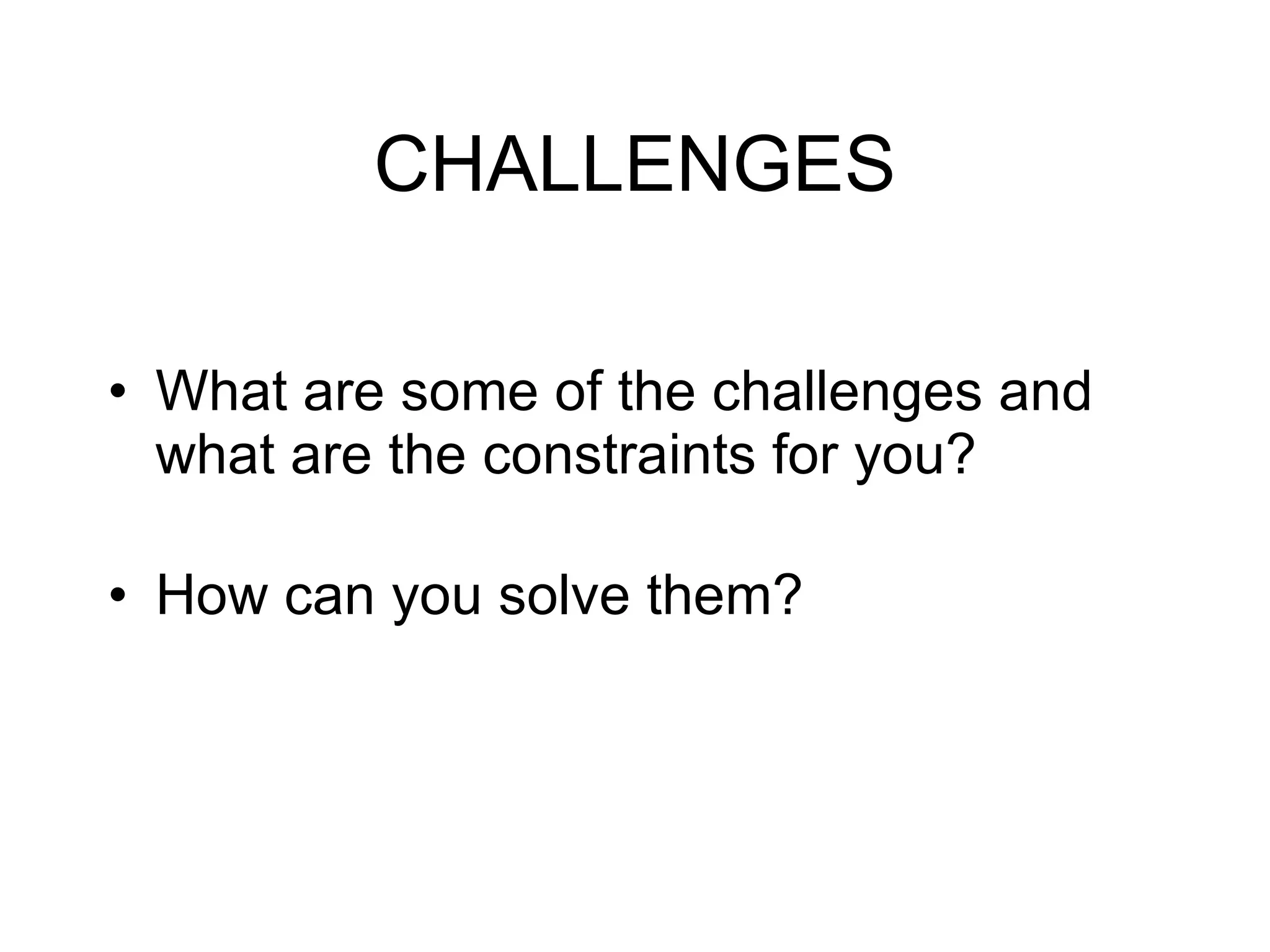 CHALLENGES What are some of the challenges and what are the constraints for you? How can you solve them?  