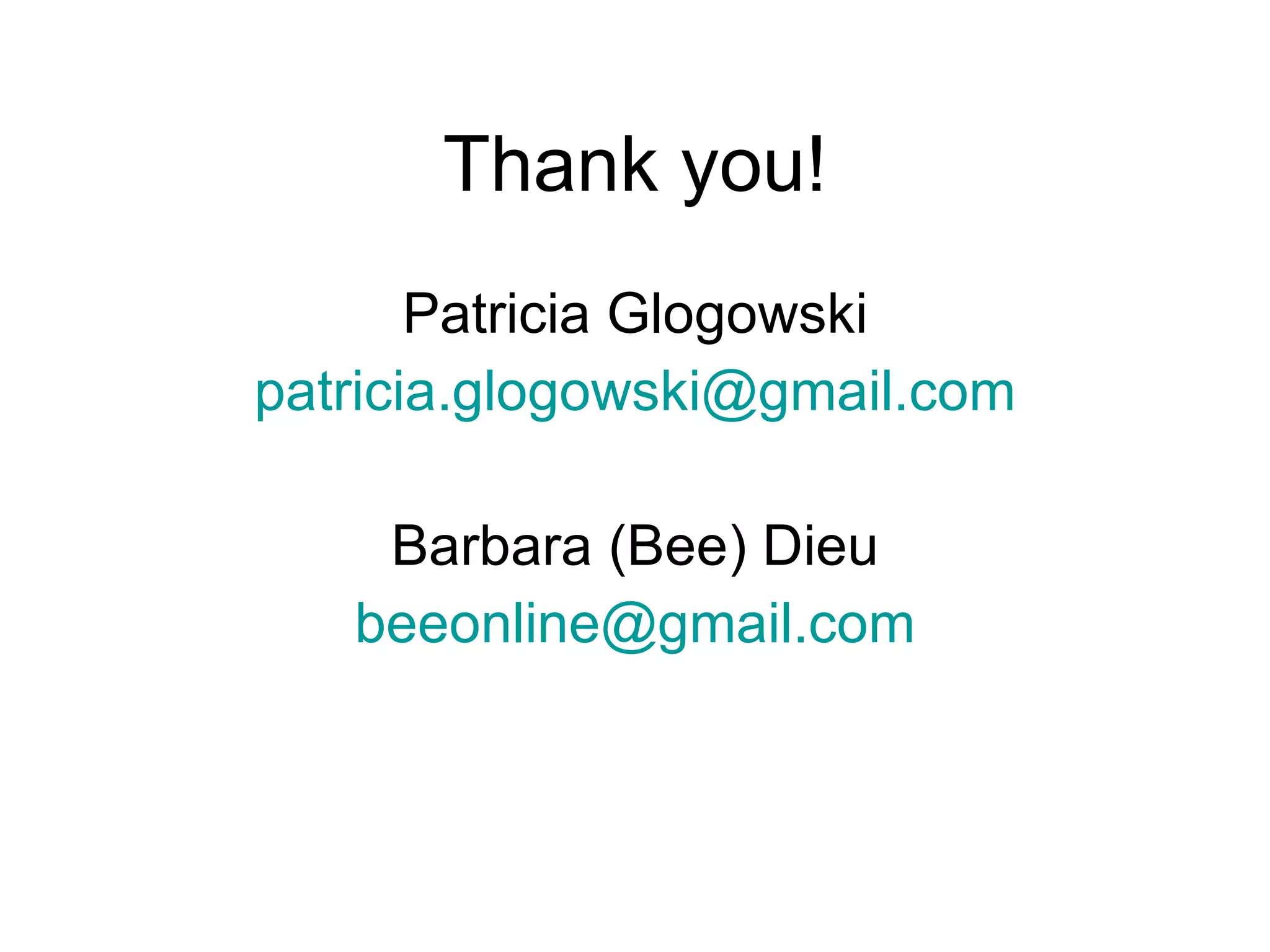 Thank you! Patricia Glogowski [email_address] Barbara (Bee) Dieu [email_address] 