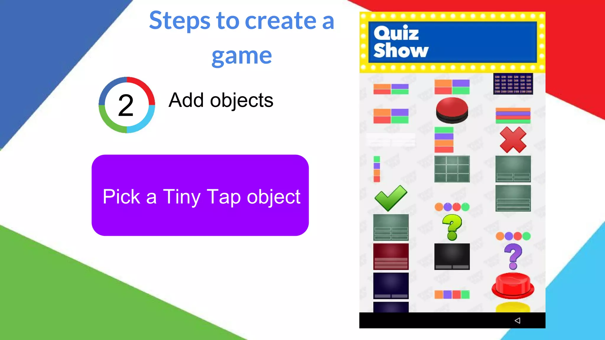 Steps to create a
game
2 Add objects
Pick a Tiny Tap object
 