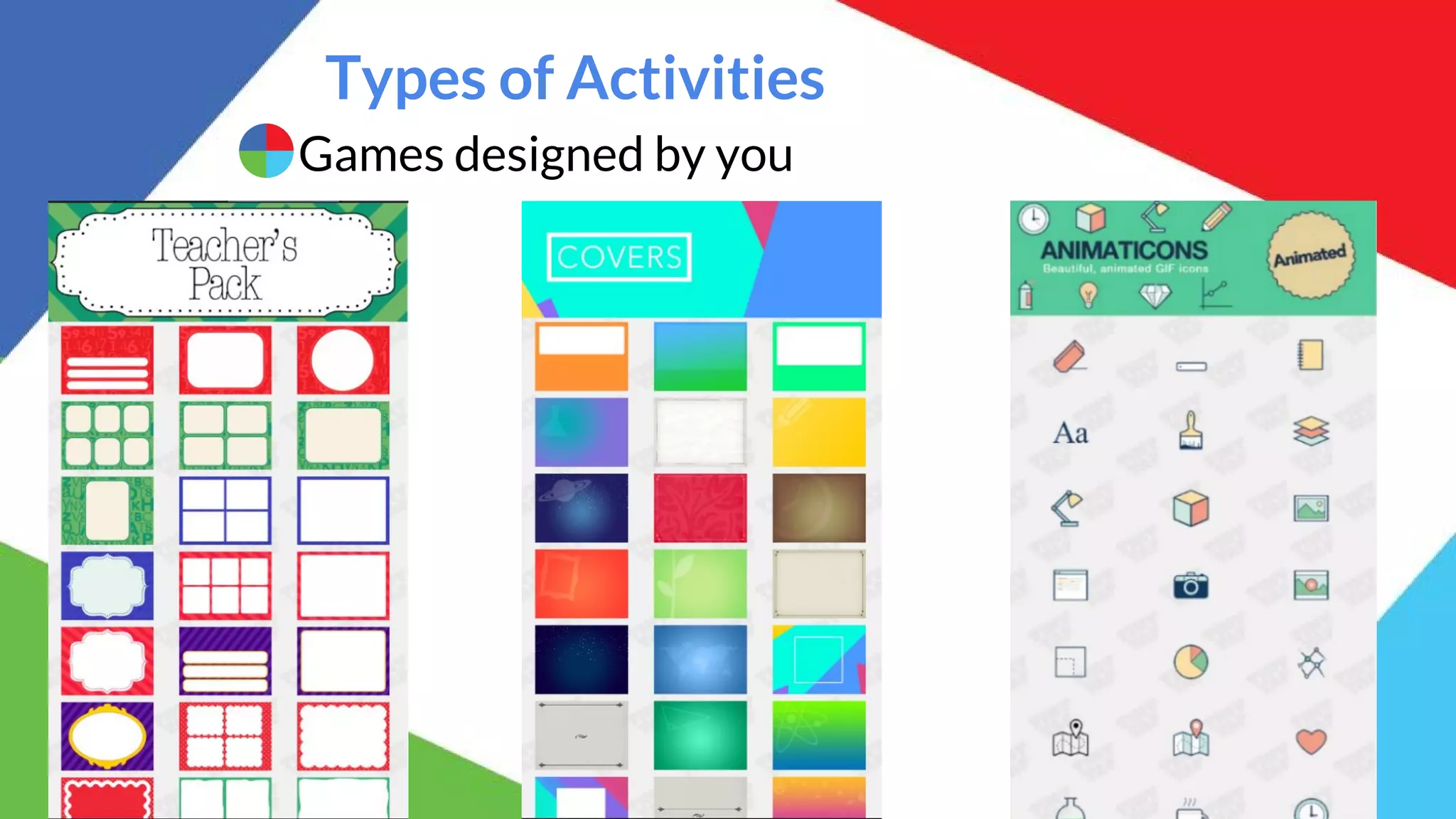 Types of Activities
Games designed by you
 