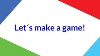 Let´s make a game!
 