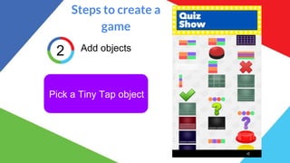 Steps to create a
game
2 Add objects
Pick a Tiny Tap object
 
