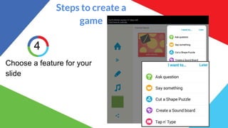 Steps to create a
game
3
Choose a feature for your
slide
 
