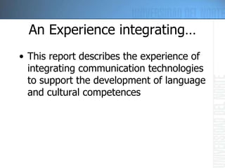 An Experience integrating… This report describes the experience of integrating communication technologies to support the development of language and cultural competences 