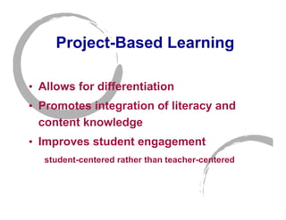 Project-Based Learning

• Allows for differentiation
• Promotes integration of literacy and
  content knowledge
• Improves student engagement
   student-centered rather than teacher-centered
 