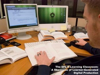 The EFL E-Learning Classroom:
A Showcase of Learner-Generated
               Digital Production
 