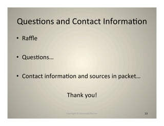 Ques8ons and Contact Informa8on
• Raﬄe

• Ques8ons…

• Contact informa8on and sources in packet…

                 Thank you!

                 Copyright © Desnouée/Bonner   13
                                               13
 