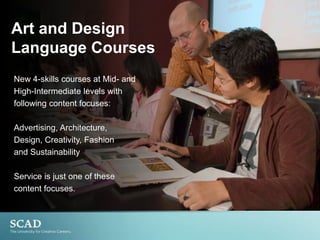 Encourage more “authentic” encounters with languageArt and Design Language CoursesNew 4-skills courses at Mid- andHigh-Intermediate levels withfollowing content focuses:Advertising, Architecture,Design, Creativity, Fashionand SustainabilityService is just one of thesecontent focuses.