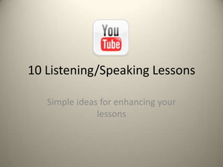 10 Listening/Speaking Lessons Simple ideas for enhancing your lessons 