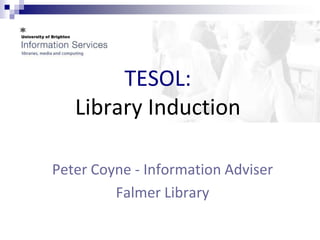 TESOL:
   Library Induction

Peter Coyne - Information Adviser
         Falmer Library
 