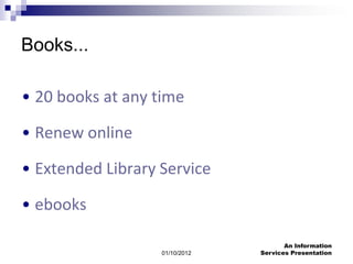 Books...

• 20 books at any time

• Renew online

• Extended Library Service

• ebooks

                                       An Information
                   01/10/2012   Services Presentation
 
