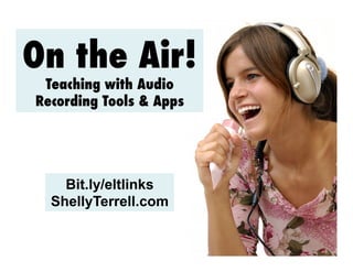 On the Air!
Teaching with Audio
Recording Tools & Apps

Bit.ly/eltlinks
ShellyTerrell.com

 
