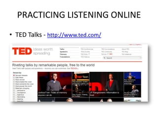 PRACTICING LISTENING ONLINE
• TED Talks - http://www.ted.com/
 