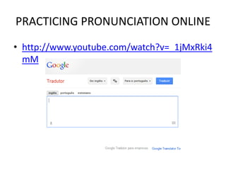 PRACTICING PRONUNCIATION ONLINE
• http://www.youtube.com/watch?v=_1jMxRki4
  mM
 