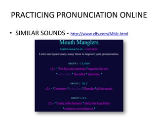 PRACTICING PRONUNCIATION ONLINE
• SIMILAR SOUNDS - http://www.elfs.com/MMz.html
 