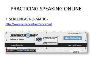 PRACTICING SPEAKING ONLINE
• SCREENCAST-O-MATIC -
http://www.screencast-o-matic.com/
 