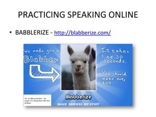 PRACTICING SPEAKING ONLINE
• BABBLERIZE - http://blabberize.com/
 