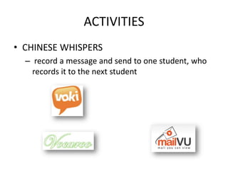 ACTIVITIES
• CHINESE WHISPERS
  – record a message and send to one student, who
    records it to the next student
 