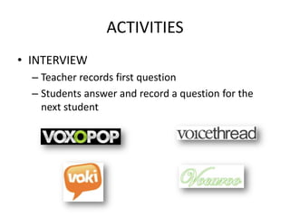 ACTIVITIES
• INTERVIEW
  – Teacher records first question
  – Students answer and record a question for the
    next student
 