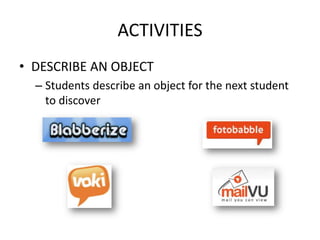 ACTIVITIES
• DESCRIBE AN OBJECT
  – Students describe an object for the next student
    to discover
 