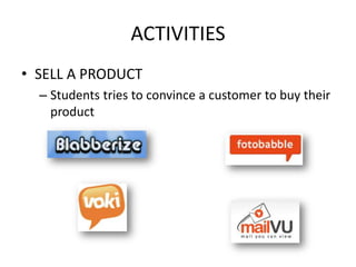 ACTIVITIES
• SELL A PRODUCT
  – Students tries to convince a customer to buy their
    product
 