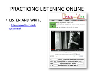 PRACTICING LISTENING ONLINE
• LISTEN AND WRITE
 - http://www.listen-and-
 write.com/
 