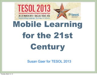 Mobile Learning
                      for the 21st
                        Century
                         Susan Gaer for TESOL 2013


Thursday, March 14, 13
 