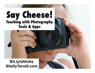 Say Cheese!

Teaching with Photography
Tools & Apps

Bit.ly/eltlinks
ShellyTerrell.com

 