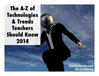 The A-Z of
Technologies
& Trends
Teachers
Should Know
2014

ShellyTerrell.com
Bit.ly/eltlinks

 