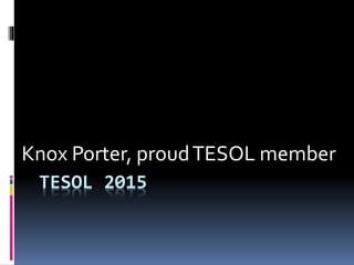 TESOL 2015
Knox Porter, proudTESOL member
 