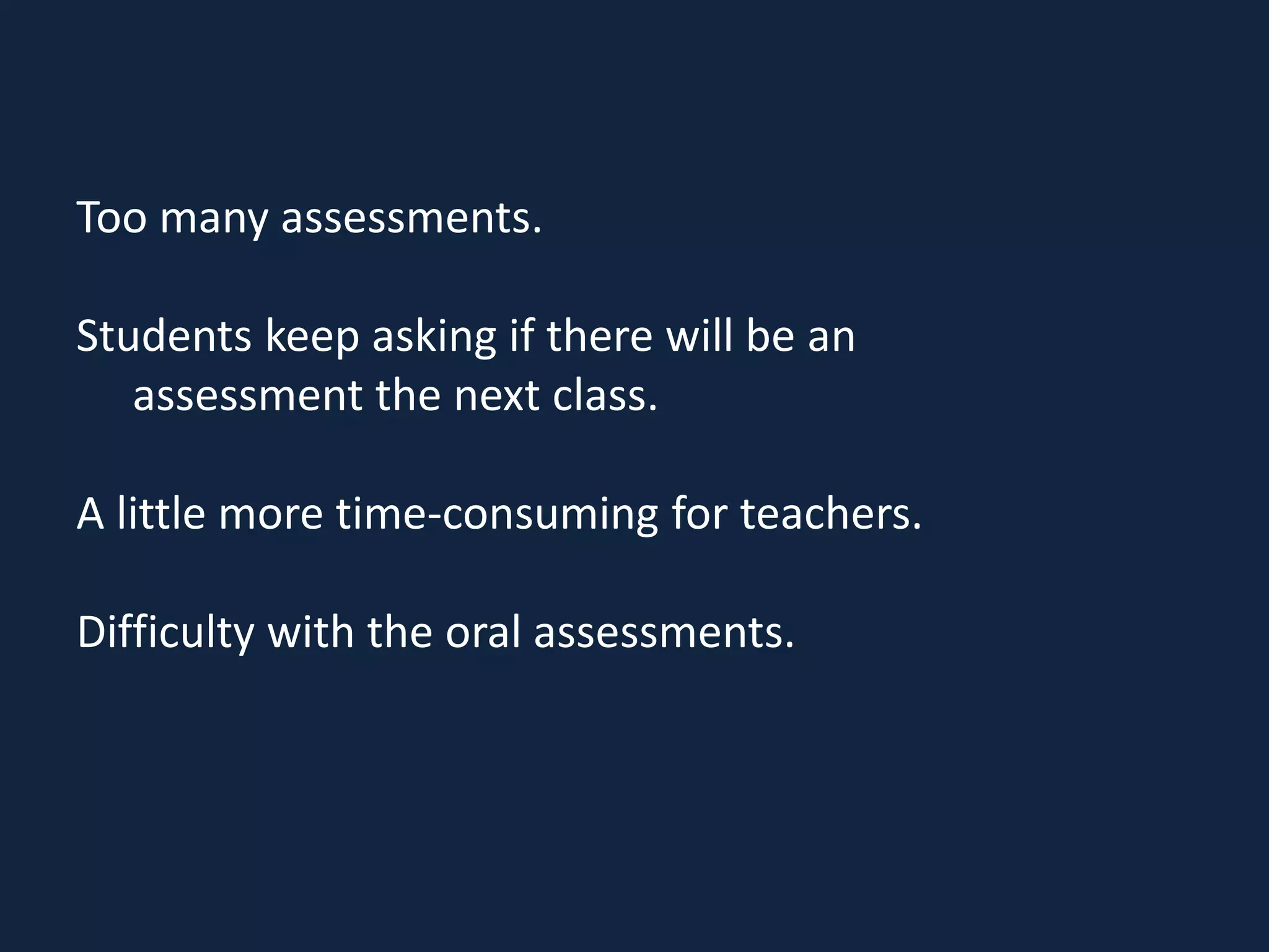 Too many assessments.
Students keep asking if there will be an
assessment the next class.
A little more time-consuming for teachers.
Difficulty with the oral assessments.
 