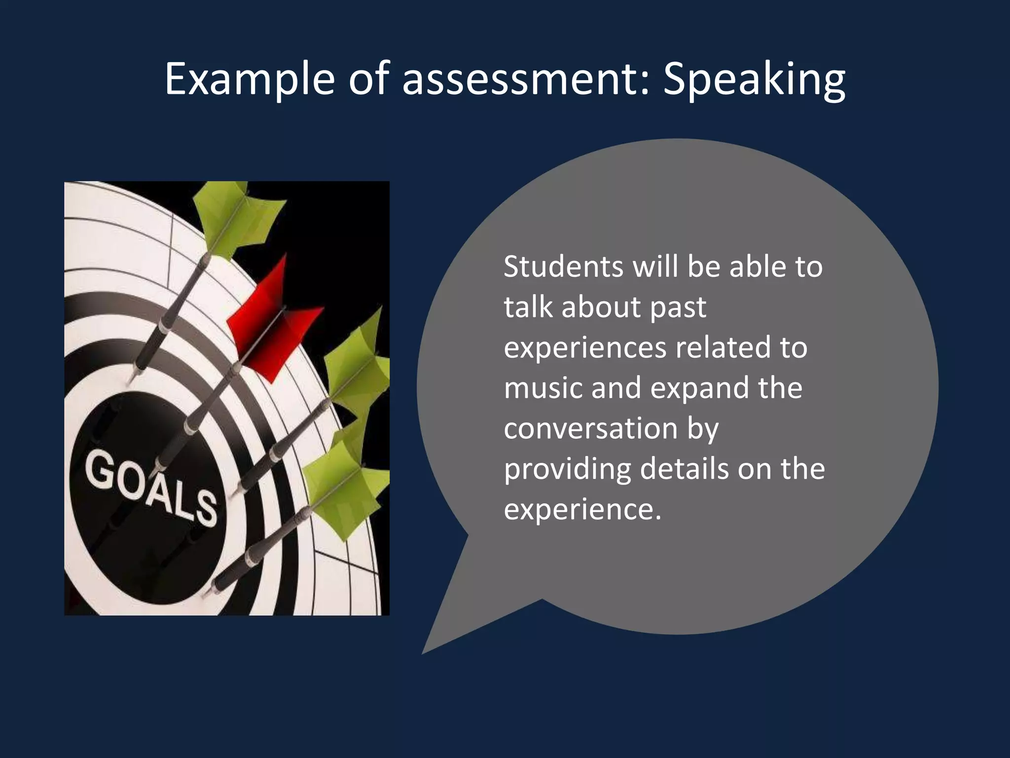 Example of assessment: Speaking
Students will be able to
talk about past
experiences related to
music and expand the
conversation by
providing details on the
experience.
 