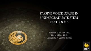 PASSIVE VOICE USAGE IN
UNDERGRADUATE STEM
TEXTBOOKS
Huiyuan “Tia” Luo, Ph.D.
Florin Mihai, Ph.D.
University of Central Florida
 