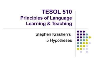 TESOL 510
Principles of Language
Learning & Teaching
Stephen Krashen’s
5 Hypotheses
 