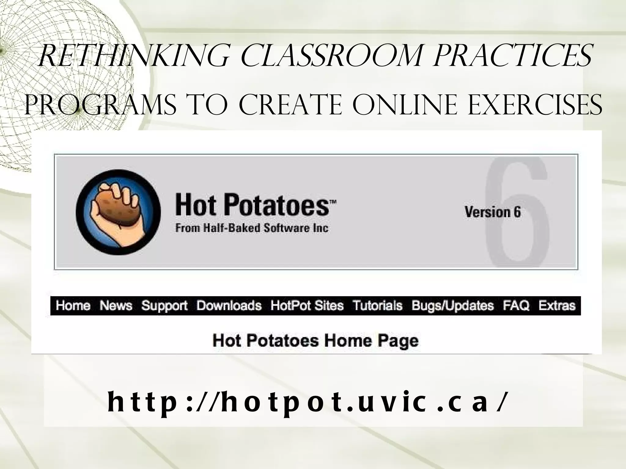Rethinking Classroom Practices Programs to Create Online Exercises http://hotpot.uvic.ca/ 