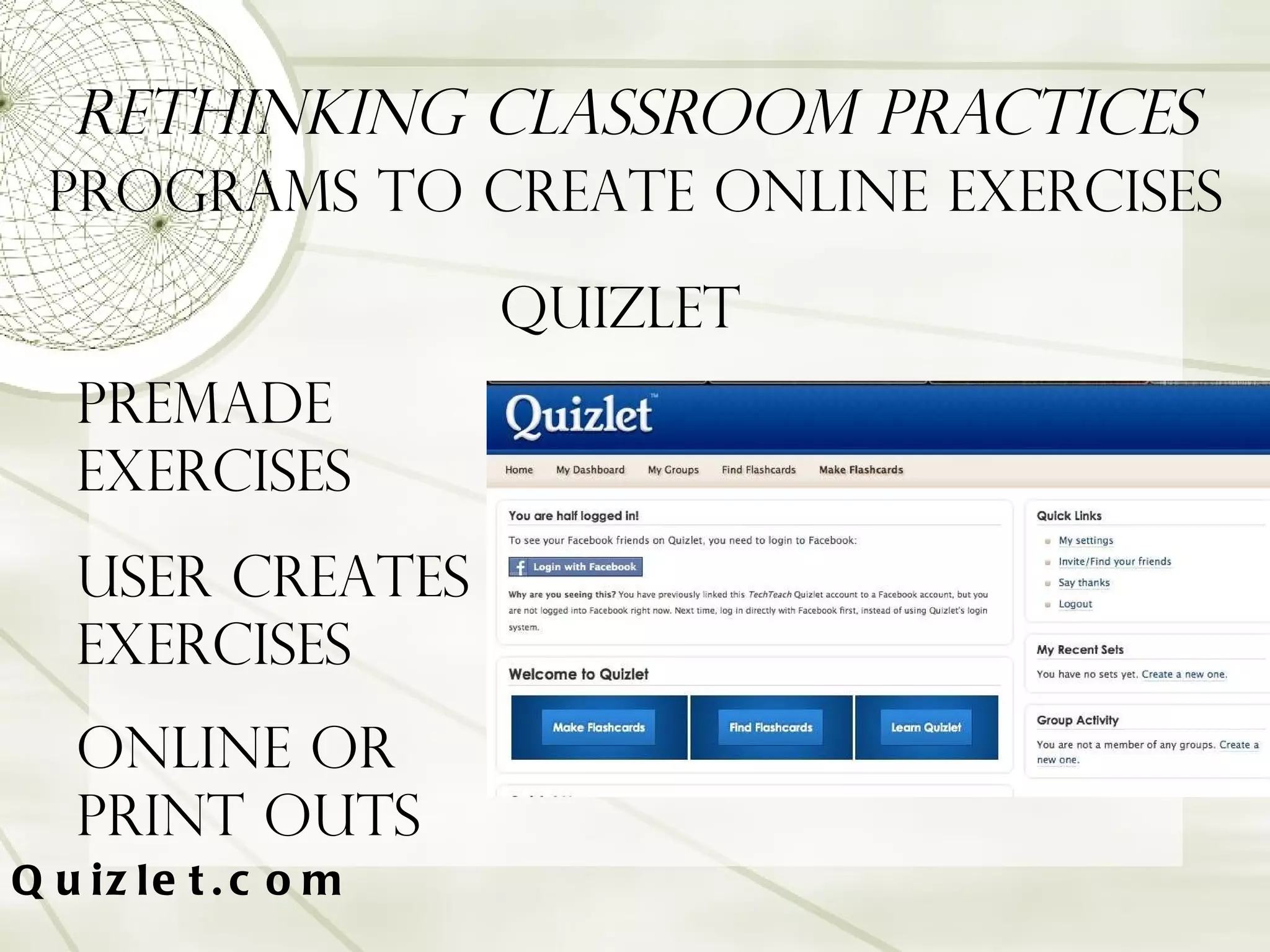 Rethinking Classroom Practices Programs to Create Online Exercises Quizlet.com Quizlet Premade exercises User creates exercises Online or print outs 