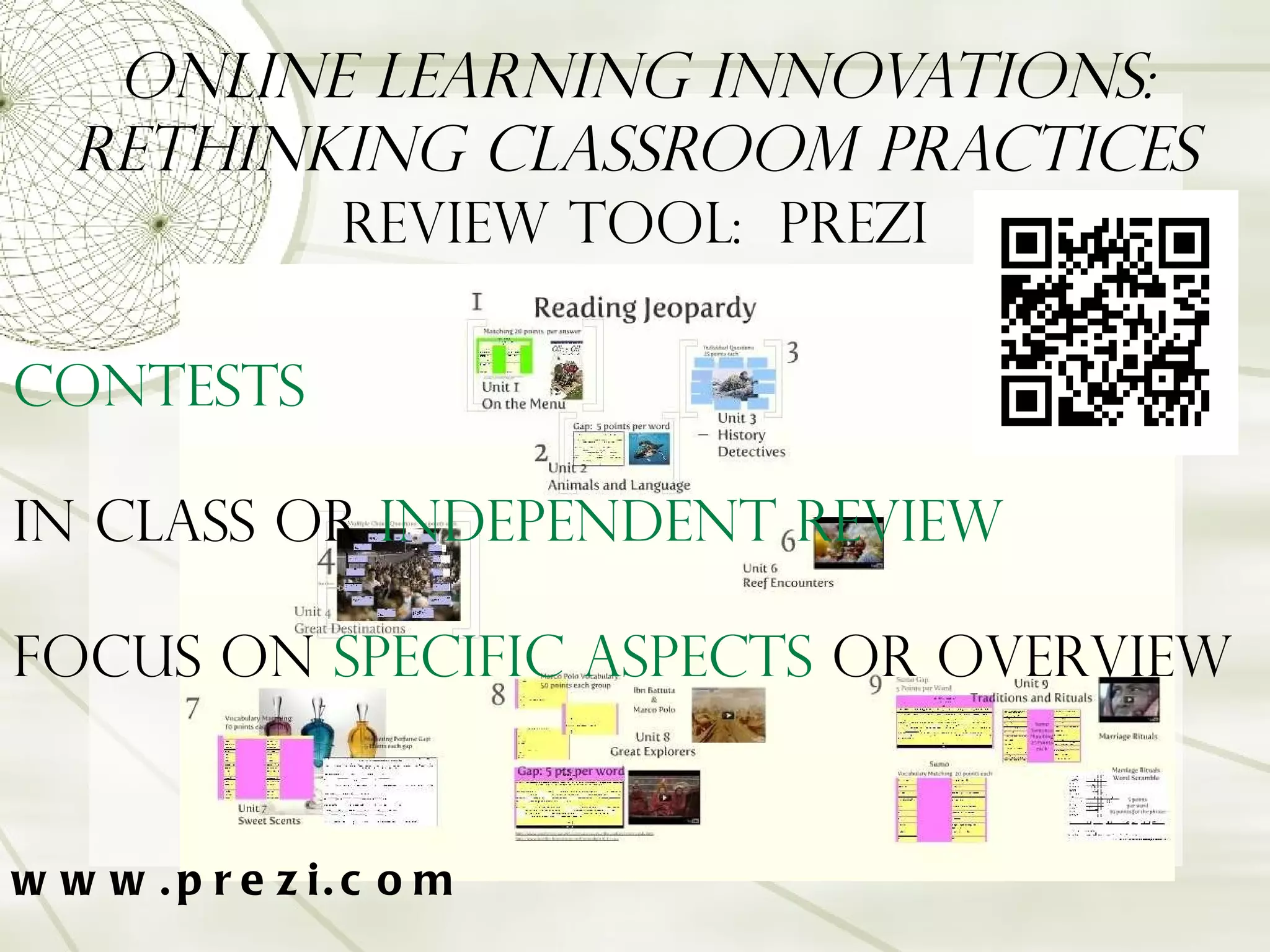 Online Learning Innovations: Rethinking Classroom Practices Review Tool:  Prezi www.prezi.com Contests   In Class or  independent review Focus on  specific aspects  or overview 