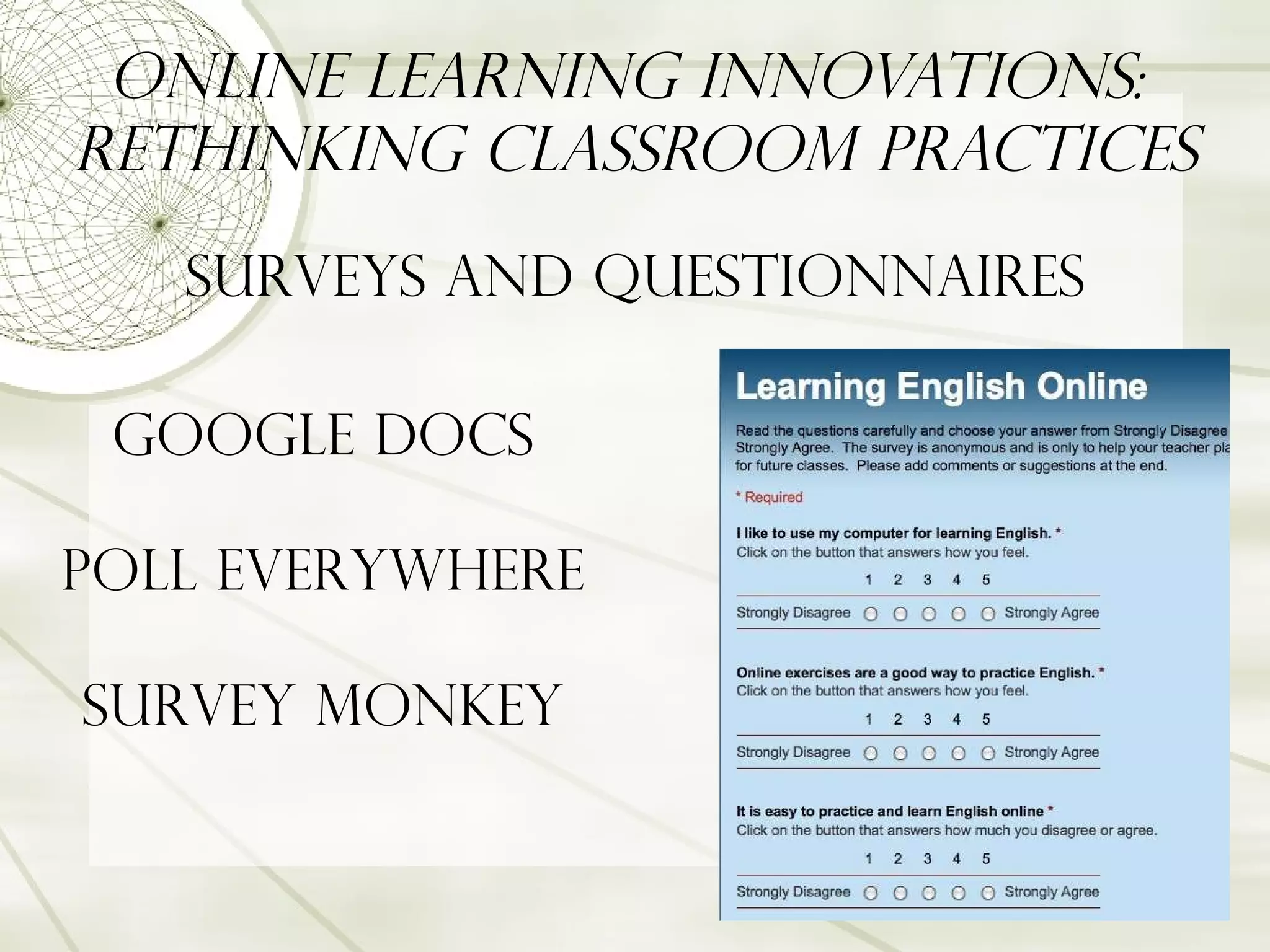 Online Learning Innovations:  Rethinking Classroom Practices Surveys and Questionnaires Google Docs Poll Everywhere Survey Monkey 