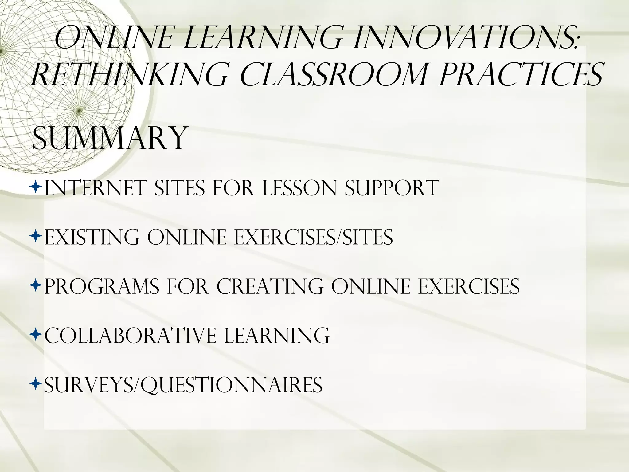 Online Learning Innovations: Rethinking Classroom Practices summary  Internet sites for lesson support  Existing online exercises/sites Programs for creating online exercises collaborative learning Surveys/Questionnaires   