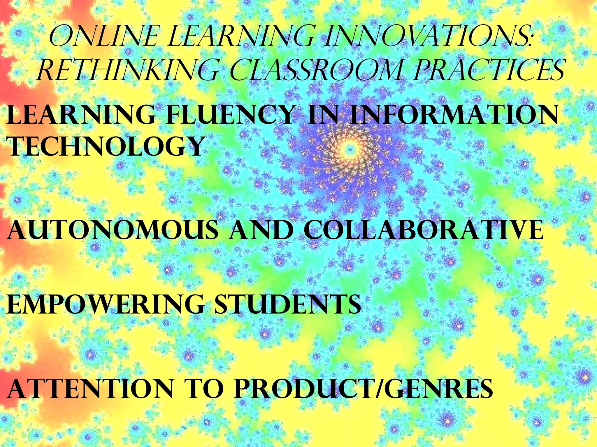Online Learning Innovations:  Rethinking Classroom Practices learning fluency In information technology Autonomous and Collaborative   Empowering Students   Attention to product/Genres 