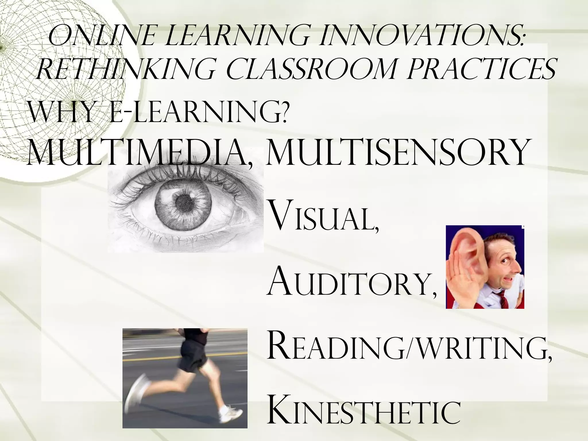 multimedia, multisensory Online Learning Innovations:  Rethinking Classroom Practices V isual,  a uditory,  r eading/writing,  k inesthetic Why e-learning?  