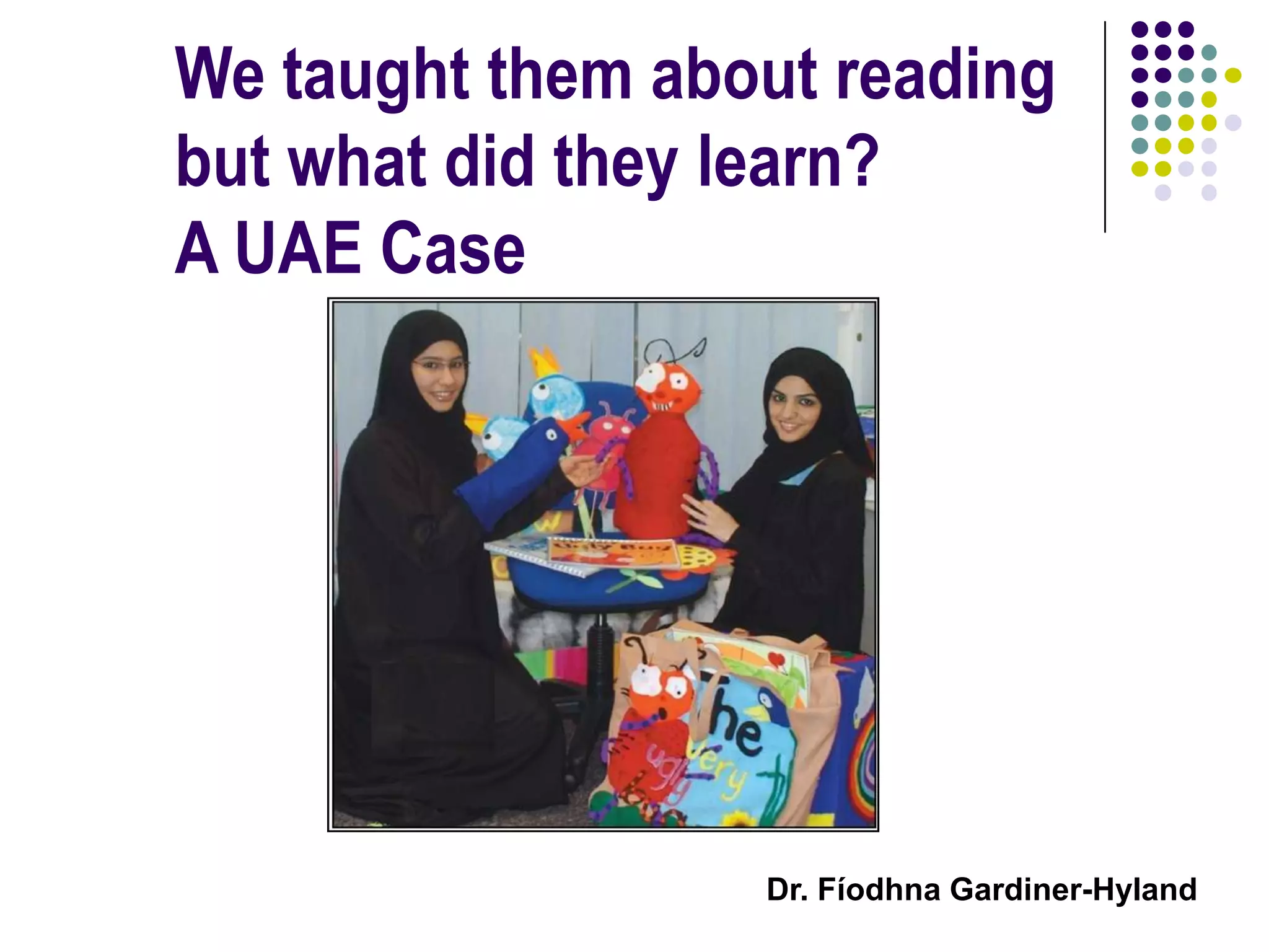 We taught them about readingbut what did they learn?A UAE Case Dr. Fíodhna Gardiner-Hyland